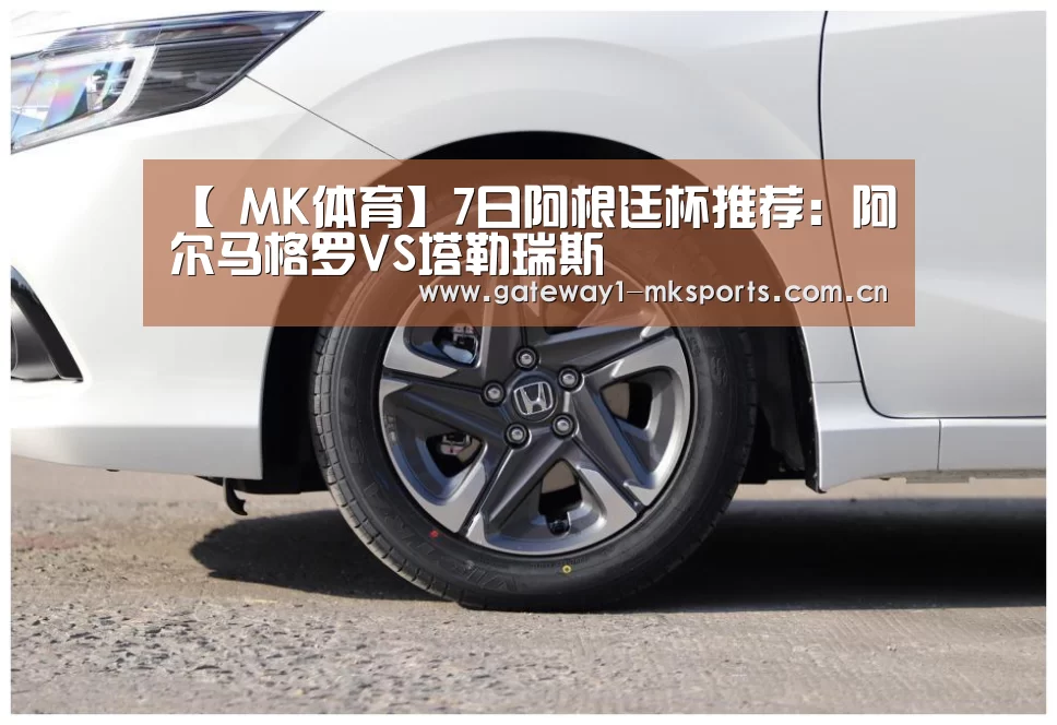 【 MK体育】7日阿根廷杯推荐:阿尔马格罗VS塔勒瑞斯