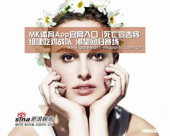 MK体育App官网入口 |死亡宣告将组建吃鸡战队 渴望回归赛场(图1) MK体育App官网入口