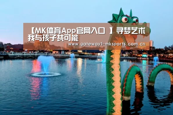 【MK体育App官网入口 】寻梦艺术我与孩子共可能(图1) MK体育App官网入口